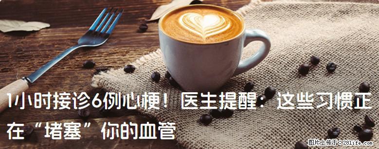 1小时接诊6例心梗！医生提醒：这些习惯正在“堵塞”你的血管 - 德州生活资讯 - 德州28生活网 dz.28life.net